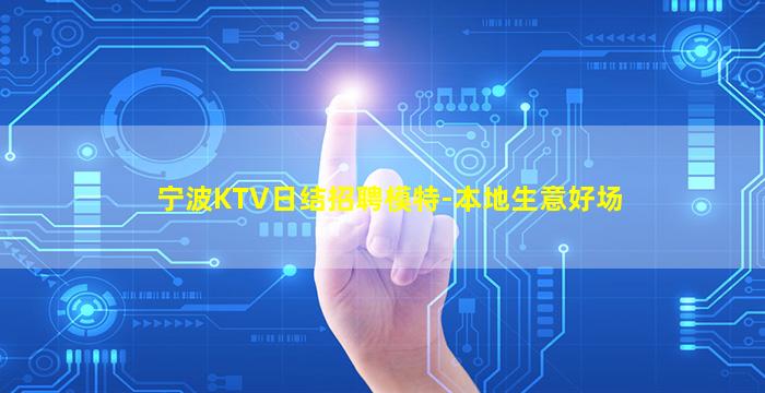 宁波KTV日结招聘模特-本地生意好场