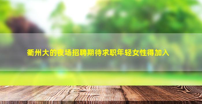 衢州大的夜场招聘期待求职年轻女性得加入
